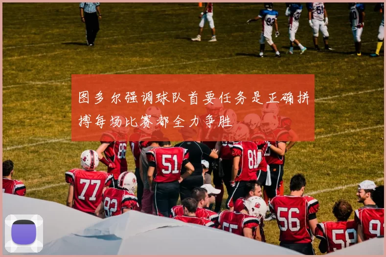 图多尔强调球队首要任务是正确拼搏每场比赛都全力争胜