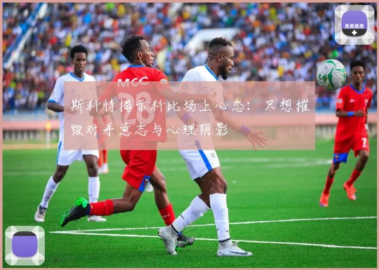 斯科特揭示科比场上心态：只想摧毁对手意志与心理阴影