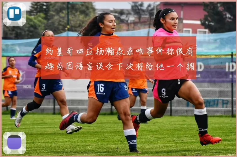 约基奇回应杨瀚森亲吻事件称很有趣或因语言误会下次将给他一个拥抱