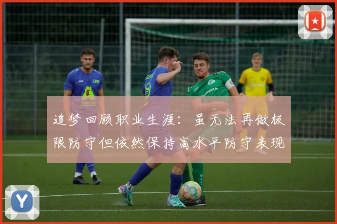 追梦回顾职业生涯：虽无法再做极限防守但依然保持高水平防守表现