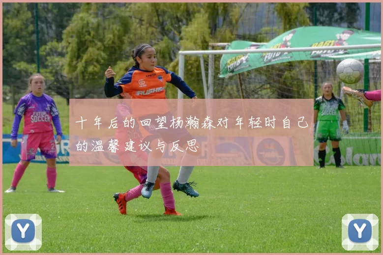 十年后的回望杨瀚森对年轻时自己的温馨建议与反思