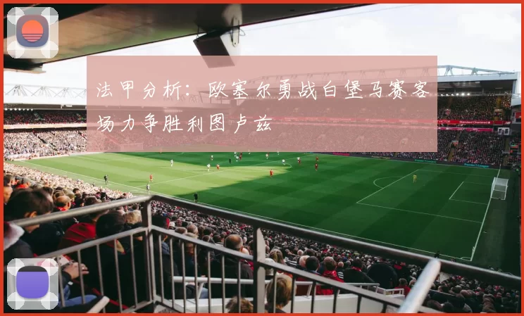 法甲分析：欧塞尔勇战白堡马赛客场力争胜利图卢兹