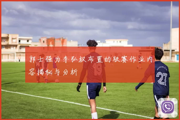 郭士强为李弘权布置的联赛作业内容揭秘与分析