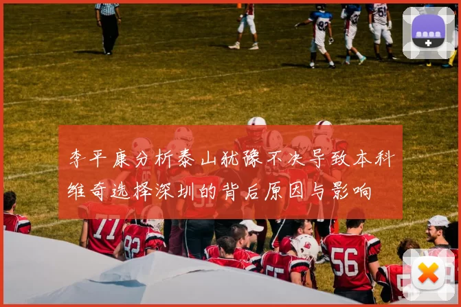 李平康分析泰山犹豫不决导致本科维奇选择深圳的背后原因与影响